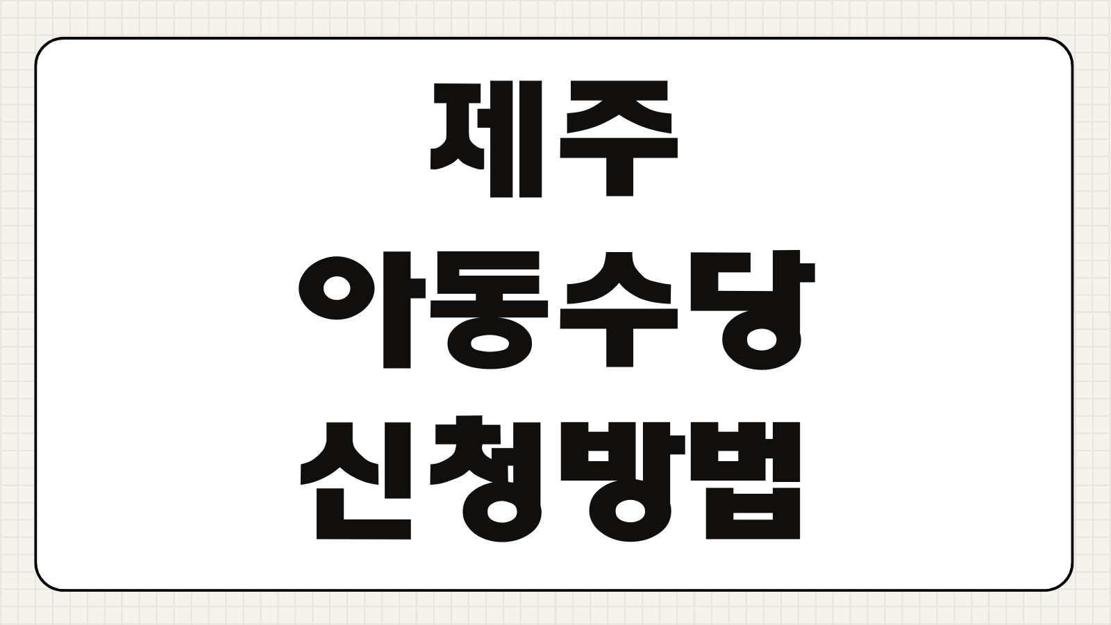 제주 아동수당 신청 방법 연령 기준 지급 금액 계좌 등록 대상 조건 정리