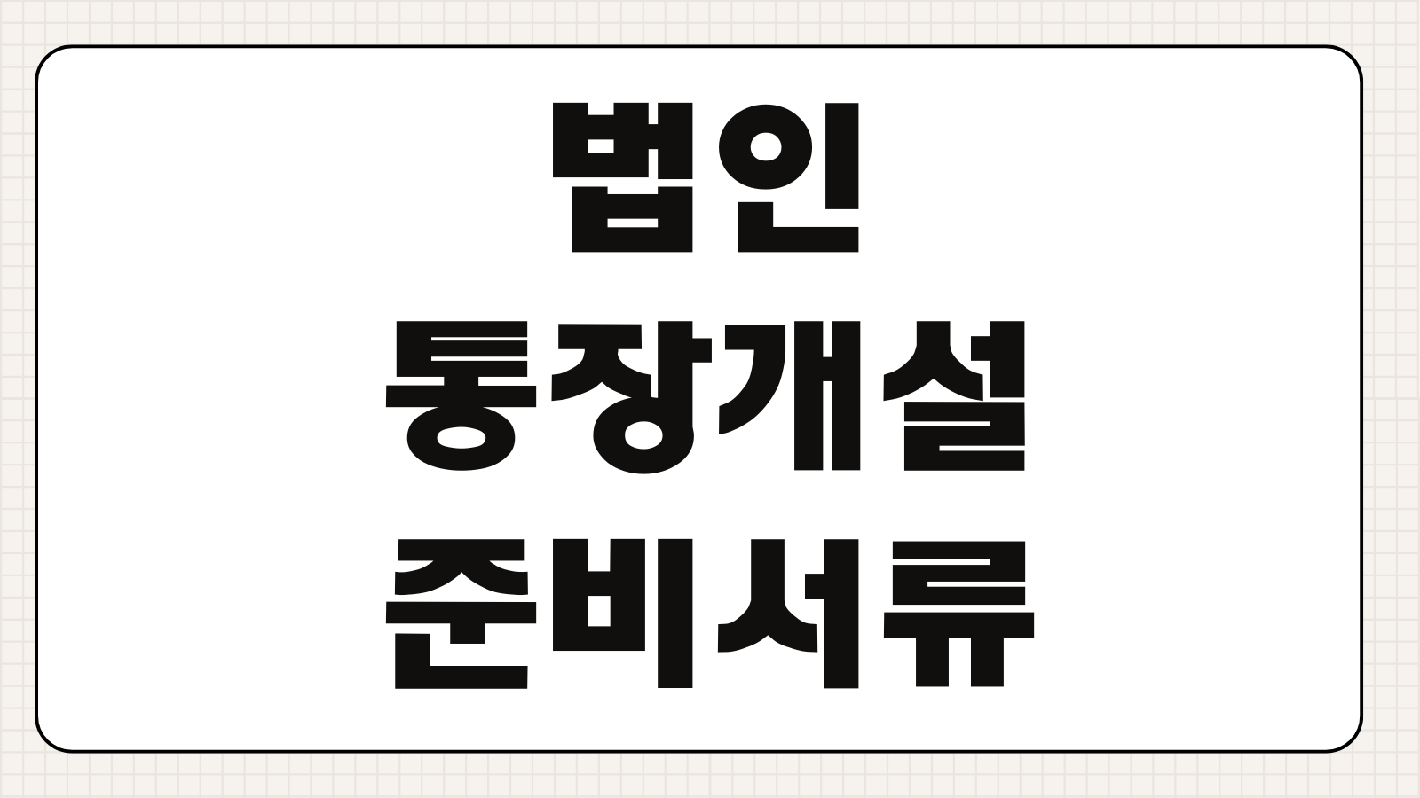 법인통장개설 준비서류 실소유자확인 사업자등록증 법인인감 제출기준