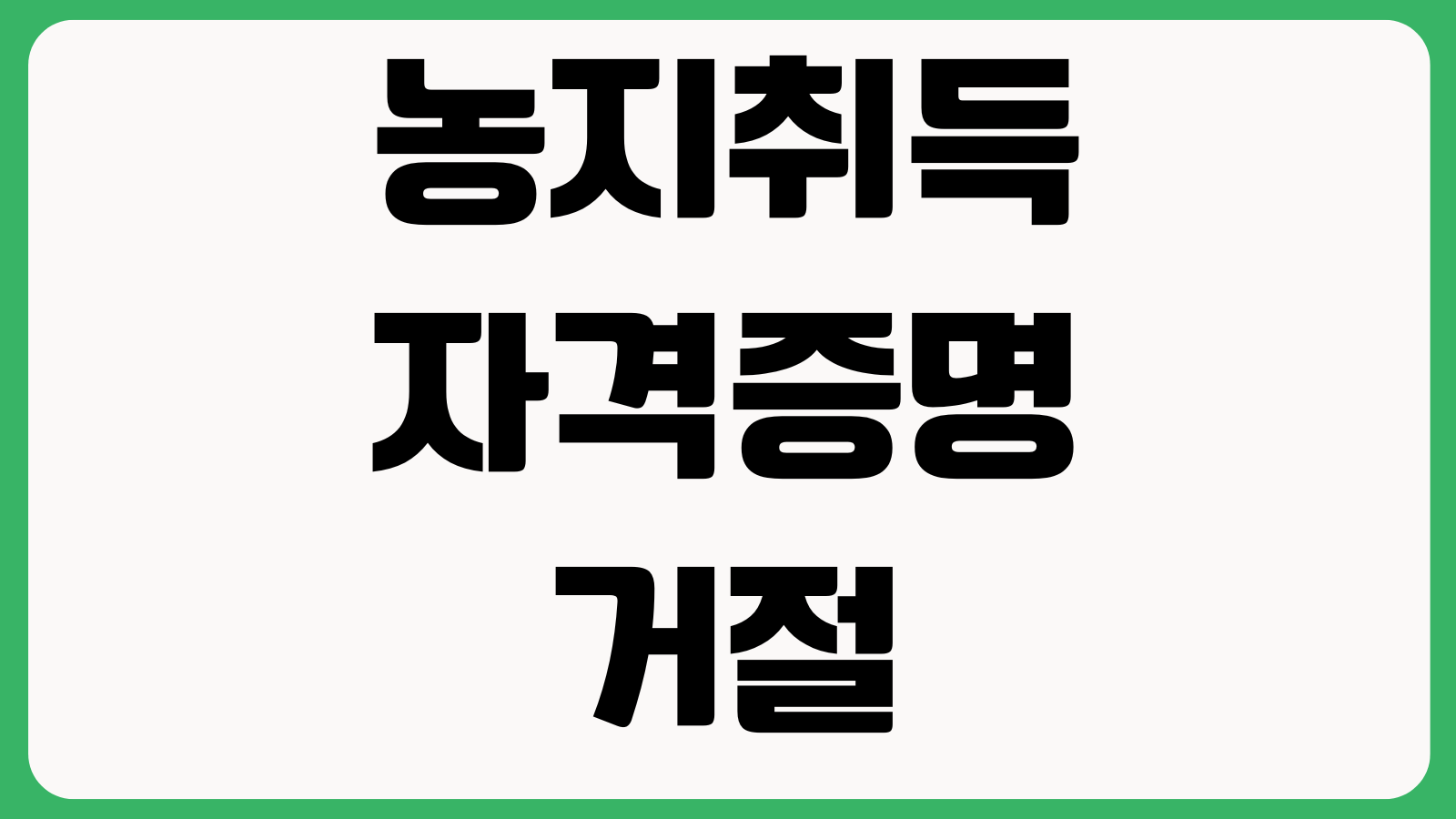 농지취득자격증명 거절 사유 자경계획 주말농장 주소요건 보완서류